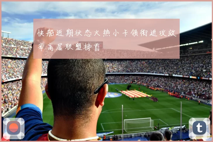 快船近期状态火热小卡领衔进攻效率高居联盟榜首