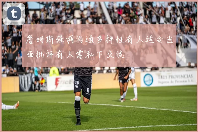 詹姆斯强调沟通多样性有人适合当面批评有人需私下交流