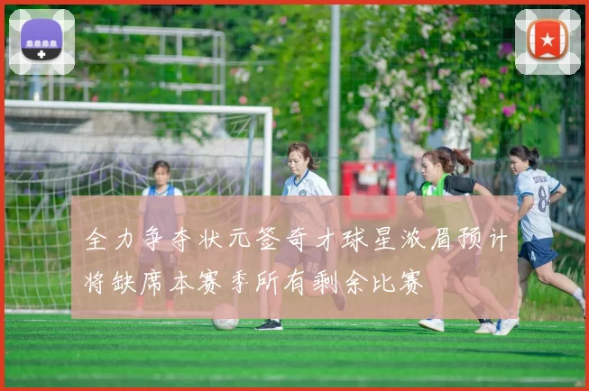 全力争夺状元签奇才球星浓眉预计将缺席本赛季所有剩余比赛