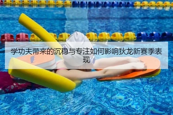 学功夫带来的沉稳与专注如何影响狄龙新赛季表现